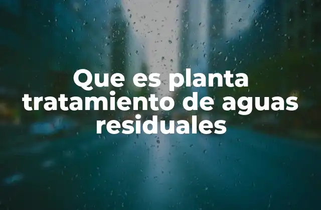 Que es Planta Tratamiento de Aguas Residuales