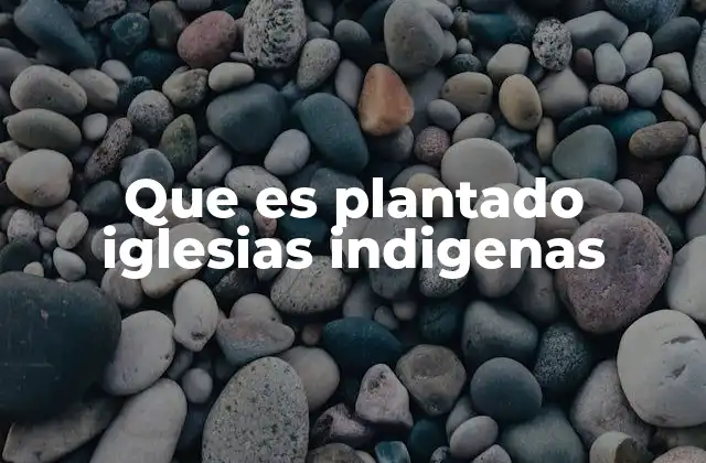 Que es Plantado Iglesias Indigenas