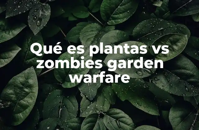 Qué es Plantas Vs Zombies Garden Warfare 2 El nacimiento de un fenómeno de videojuegos