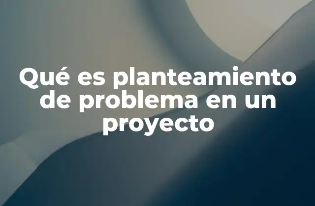 Qué es Planteamiento de Problema en un Proyecto 2 La importancia del planteamiento en la estructura de un proyecto