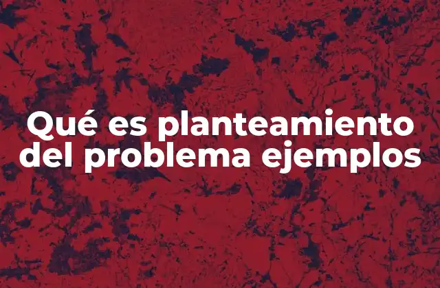 Qué es Planteamiento Del Problema Ejemplos