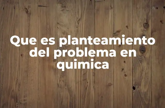 Que es Planteamiento Del Problema en Quimica