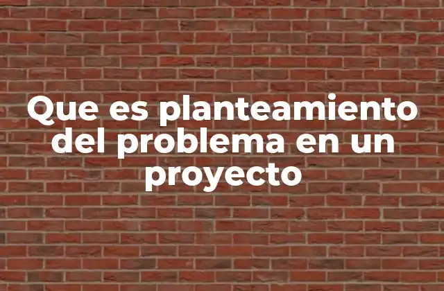 Que es Planteamiento Del Problema en un Proyecto