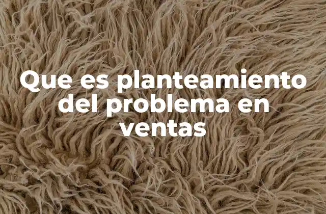 Que es Planteamiento Del Problema en Ventas