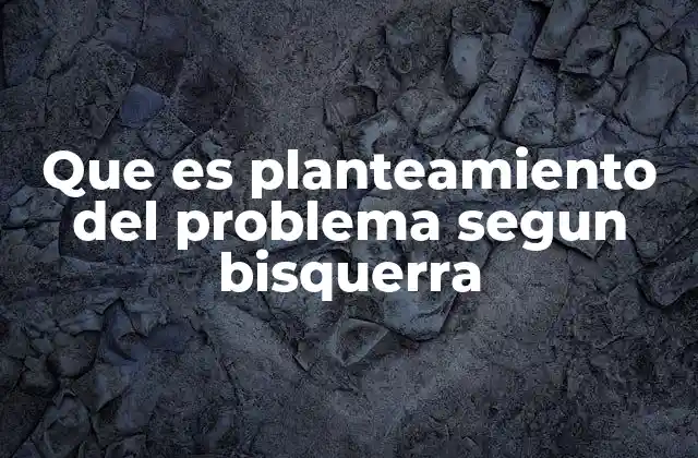 Que es Planteamiento Del Problema Segun Bisquerra