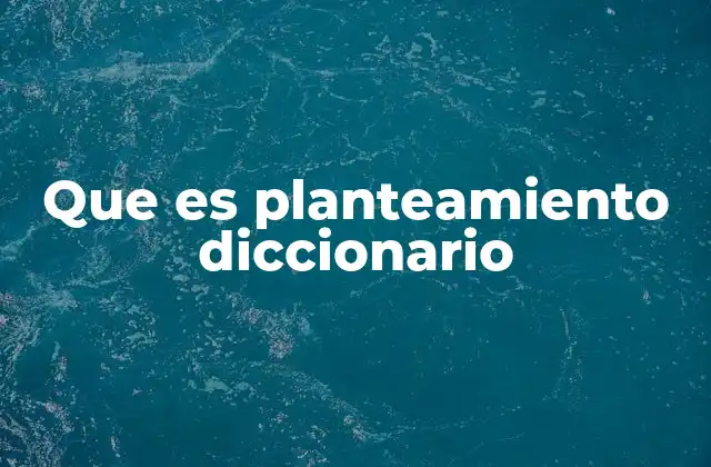 Que es Planteamiento Diccionario