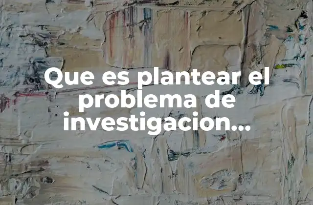 Que es Plantear el Problema de Investigacion Cuantitativa
