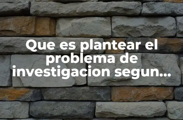 Que es Plantear el Problema de Investigacion Segun Sampieri