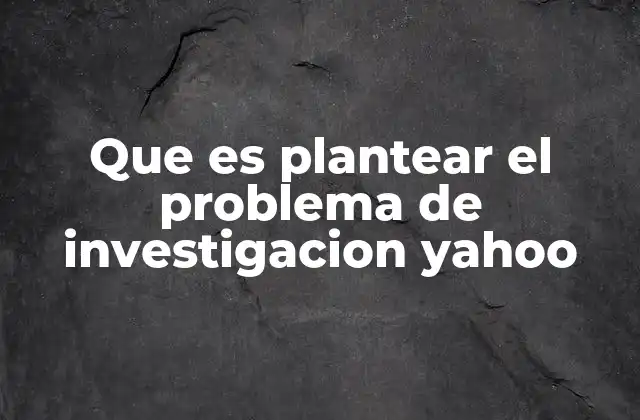 Que es Plantear el Problema de Investigacion Yahoo 2 El rol del problema de investigación en la metodología científica