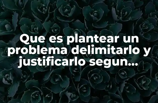 Que es Plantear un Problema Delimitarlo y Justificarlo Segun Sampieri