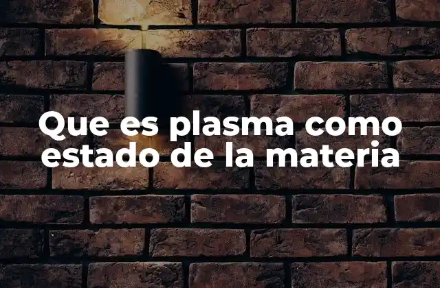 Que es Plasma como Estado de la Materia