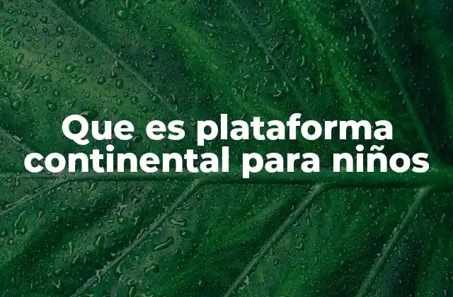 Que es Plataforma Continental para Niños