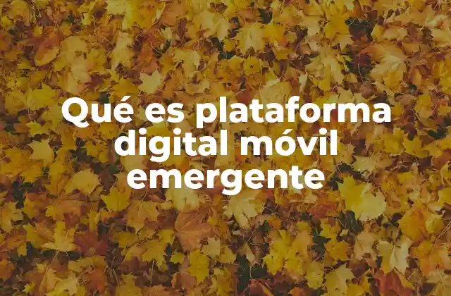 Qué es Plataforma Digital Móvil Emergente 2 El papel de la innovación en el desarrollo de plataformas móviles