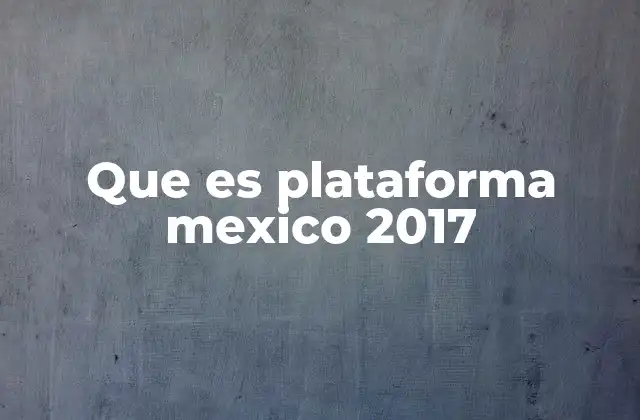 Que es Plataforma Mexico 2017