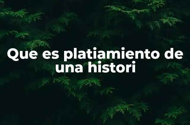 Que es Platiamiento de una Histori