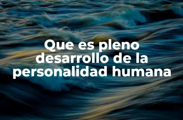 Que es Pleno Desarrollo de la Personalidad Humana