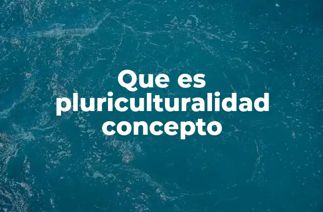 Que es Pluriculturalidad Concepto