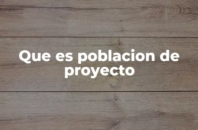 Que es Poblacion de Proyecto