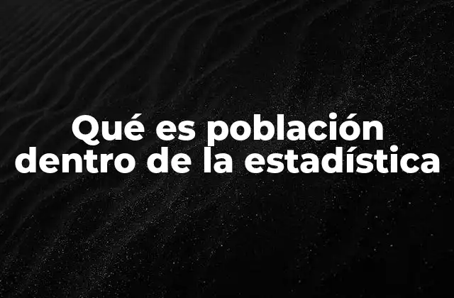Qué es Población Dentro de la Estadística 2 La importancia del concepto de población en el análisis estadístico