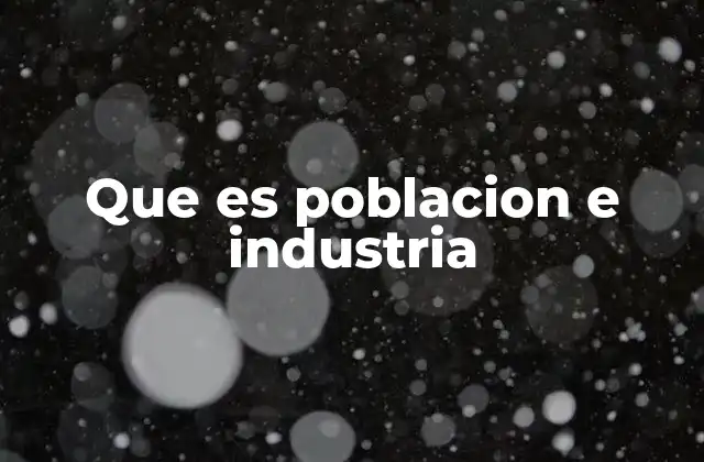 Que es Poblacion e Industria