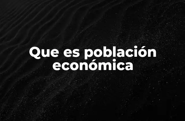 Importancia del estudio de la población económica en el desarrollo nacional