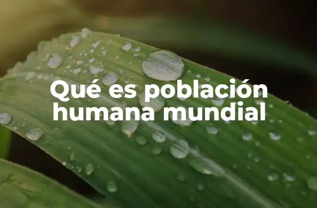 Qué es Población Humana Mundial