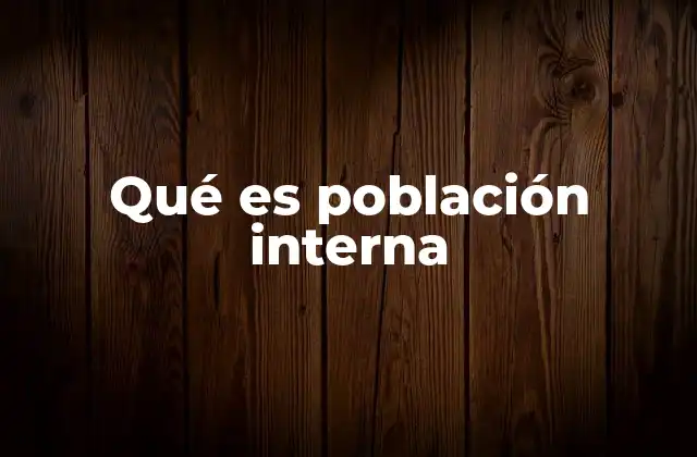 Qué es Población Interna 2 La importancia de estudiar la población interna