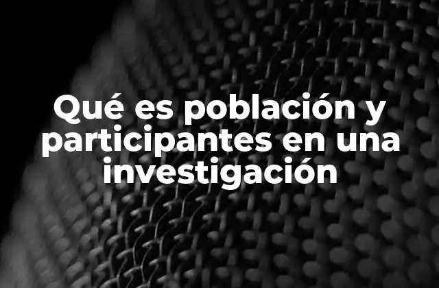 Qué es Población y Participantes en una Investigación 2 El rol de la población en el diseño metodológico de una investigación