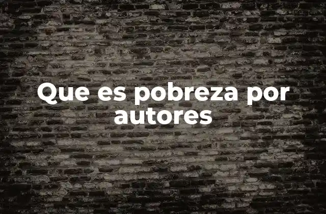 Que es Pobreza por Autores