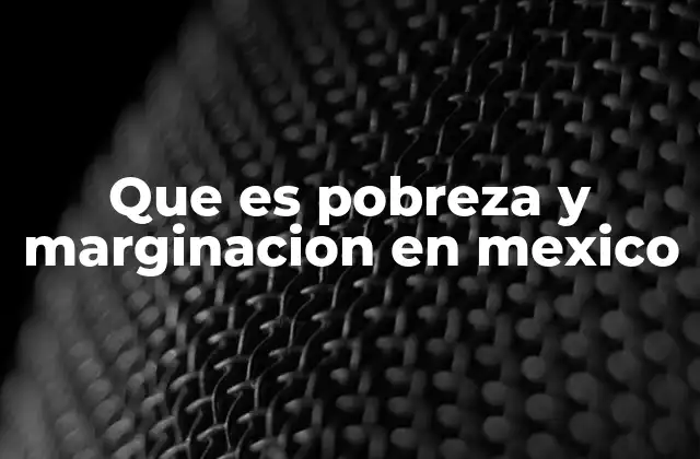 Que es Pobreza y Marginacion en Mexico