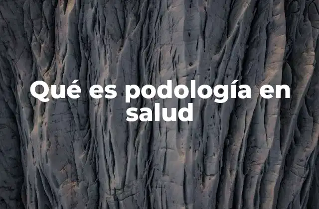 Qué es Podología en Salud