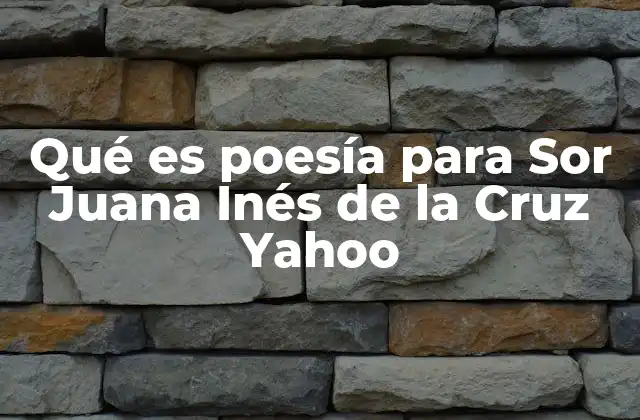 Qué es Poesía para Sor Juana Inés de la Cruz Yahoo