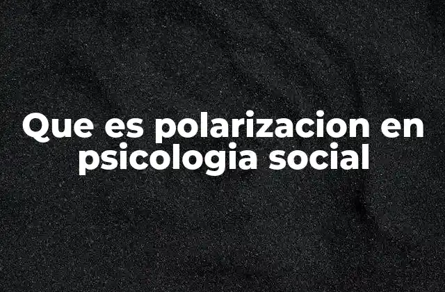 Que es Polarizacion en Psicologia Social 2 Cómo se desarrolla la polarización en grupos sociales