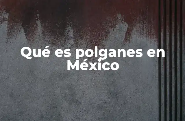 Qué es Polganes en México