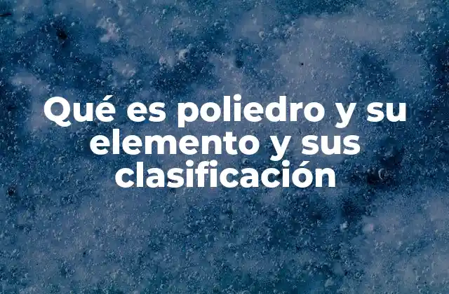Qué es Poliedro y Su Elemento y Sus Clasificación