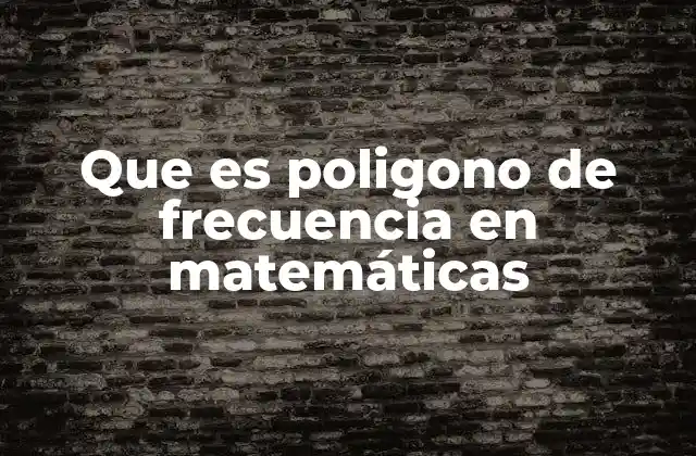 Que es Poligono de Frecuencia en Matemáticas 2 Visualización estadística con polígonos de frecuencia