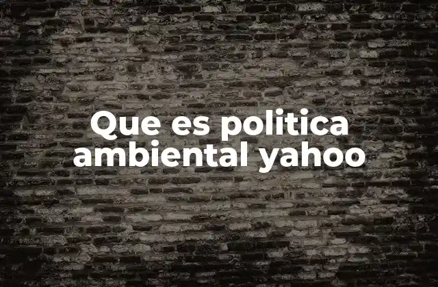 Que es Politica Ambiental Yahoo