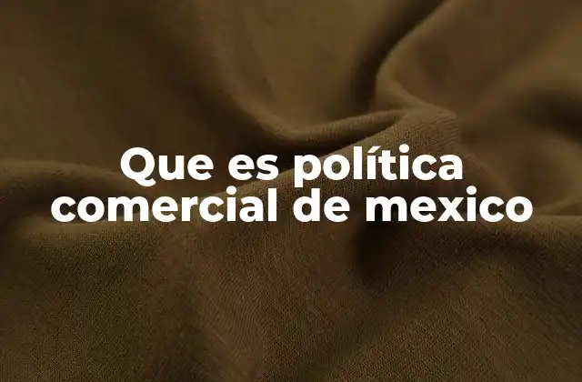 Que es Política Comercial de Mexico