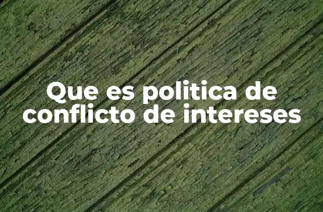 Que es Politica de Conflicto de Intereses