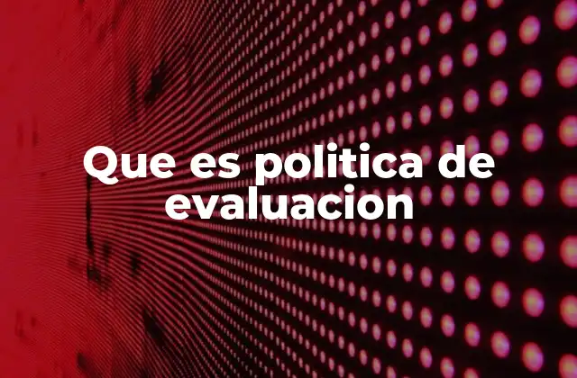 Que es Politica de Evaluacion