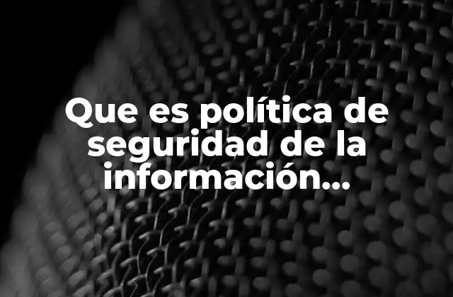 Que es Política de Seguridad de la Información Inadecuada
