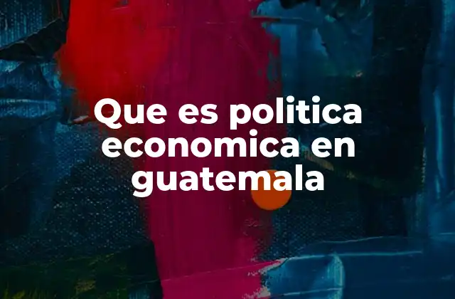 Que es Politica Economica en Guatemala