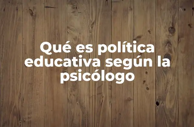Qué es Política Educativa según la Psicólogo