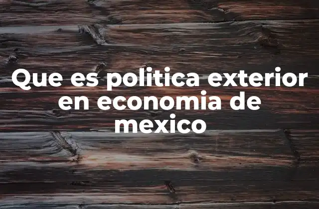 Que es Politica Exterior en Economia de Mexico