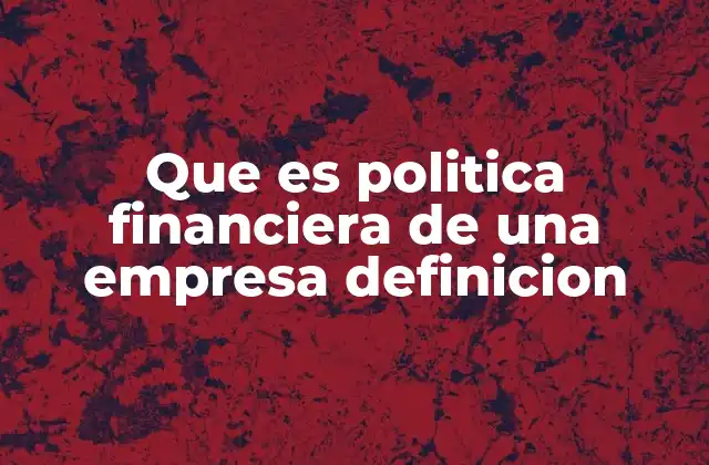 Que es Politica Financiera de una Empresa Definicion