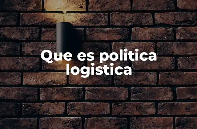 Que es Politica Logistica 2 La importancia de una estrategia logística sólida