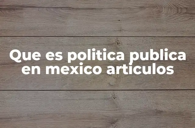 Que es Politica Publica en Mexico Articulos