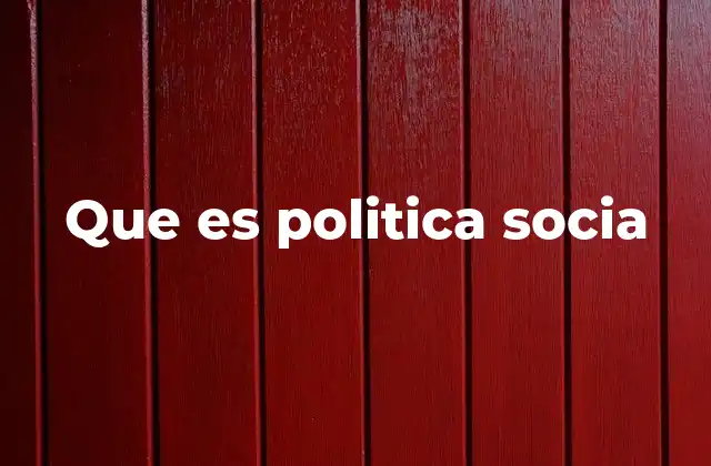 Que es Politica Socia