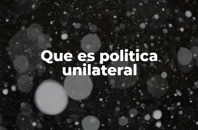 Que es Politica Unilateral 2 El impacto de las decisiones autónomas en la diplomacia internacional