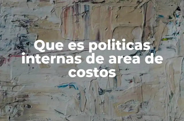Que es Politicas Internas de Area de Costos 2 La importancia de estructurar costos por áreas funcionales